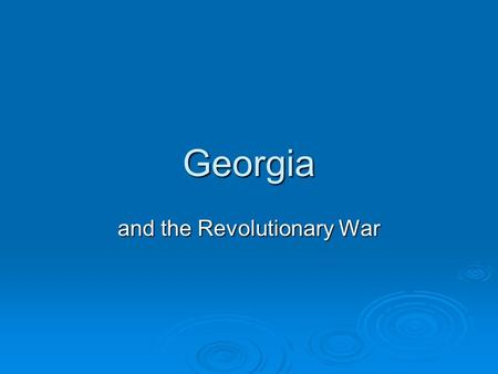 Georgia and the Revolutionary War. Loyalists/Patriots  Loyalists/Tories/British Royalists/King’s Friends  Patriots/Whigs/Liberty Boys/ Colonials/Sons.
