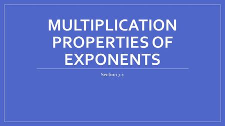 MULTIPLICATION PROPERTIES OF EXPONENTS Section 7.1.