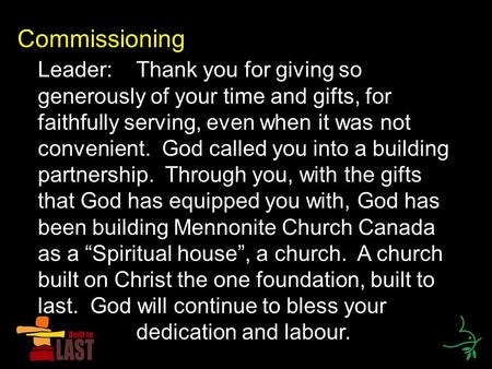 Commissioning Leader:Thank you for giving so generously of your time and gifts, for faithfully serving, even when it was not convenient. God called you.