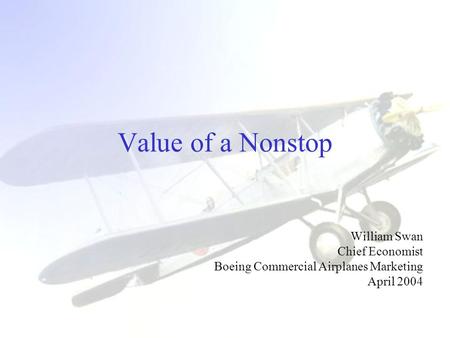 Value of a Nonstop William Swan Chief Economist Boeing Commercial Airplanes Marketing April 2004.