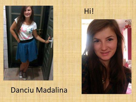 Hi! Danciu Madalina. I am Danciu Madalina, I live in Campeni City, I am eighteen years old, and I’m in my senior year.