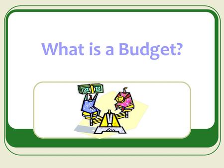 What is a Budget?. A budget is…. A plan for how you will use your money. A prediction of how much money you will have. A blueprint for you can spend your.