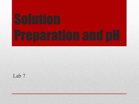 Solution Preparation and pH Lab 7. Purpose The purpose of this lab is to provide students with the opportunity to engage in solution preparation. Students.