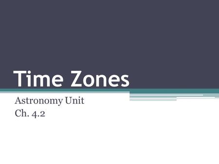 Time Zones Astronomy Unit Ch. 4.2. Effect of Earth’s rotation Created based on the rate at which the sun appears to move across the sky ▫Sun rises in.