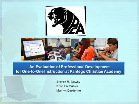 An Evaluation of Professional Development for One-to-One Instruction at Pantego Christian Academy Steven R. Newby Kristi Fairbanks Marilyn Dardenne.