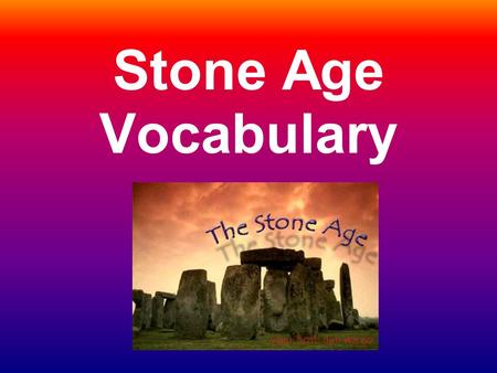 Stone Age Vocabulary. Prehistory Long period of time before people developed systems of writing.