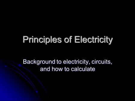 Principles of Electricity Background to electricity, circuits, and how to calculate.