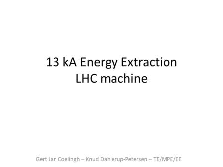 13 kA Energy Extraction LHC machine Gert Jan Coelingh – Knud Dahlerup-Petersen – TE/MPE/EE.