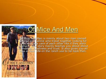 Of Mice And Men Of Mice And Men is mainly about two men named George and Lennie who travel together looking for jobs and take care of each other like if.