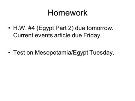 Homework H.W. #4 (Egypt Part 2) due tomorrow. Current events article due Friday. Test on Mesopotamia/Egypt Tuesday.