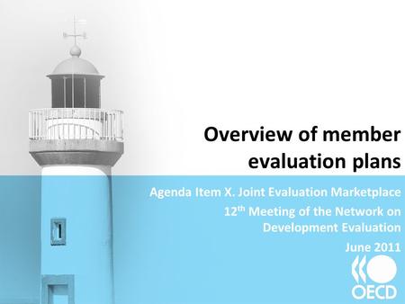 Overview of member evaluation plans Agenda Item X. Joint Evaluation Marketplace 12 th Meeting of the Network on Development Evaluation June 2011.