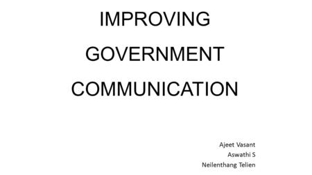 IMPROVING GOVERNMENT COMMUNICATION Ajeet Vasant Aswathi S Neilenthang Telien.