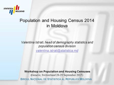 Population and Housing Census 2014 in Moldova Valentina Istrati, head of demography statistics and population census division