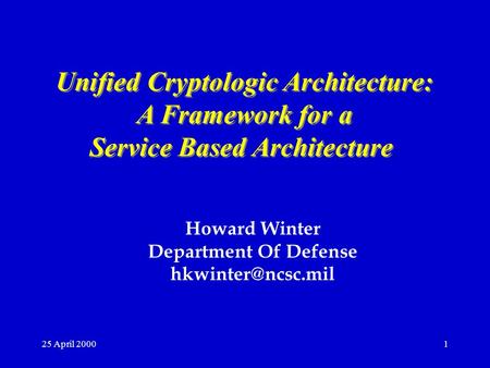 25 April 20001 Unified Cryptologic Architecture: A Framework for a Service Based Architecture Unified Cryptologic Architecture: A Framework for a Service.