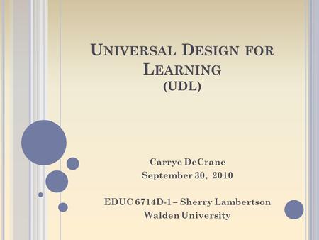 U NIVERSAL D ESIGN FOR L EARNING (UDL) Carrye DeCrane September 30, 2010 EDUC 6714D-1 – Sherry Lambertson Walden University.