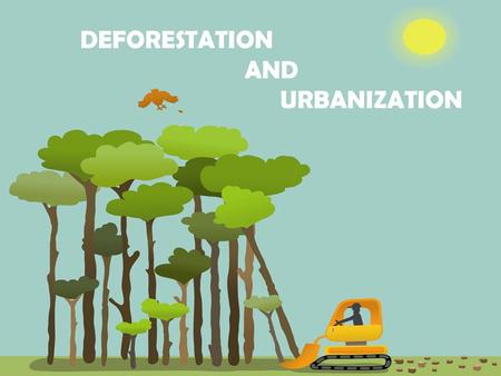 DEFORESTATION AND URBANIZATION.