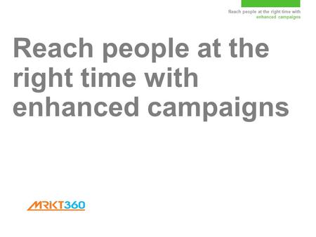 Reach people at the right time with enhanced campaigns.