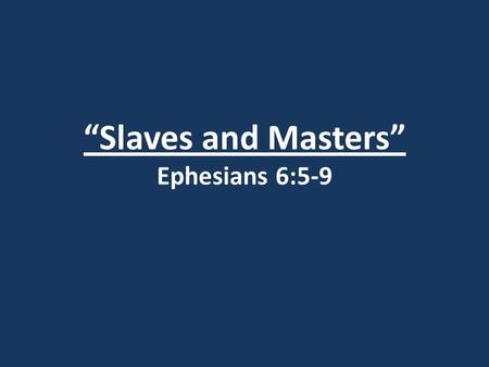 “Slaves and Masters” Ephesians 6:5-9. Ephesians 5:21 Submit to one another out of reverence for Christ.