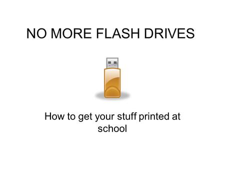 NO MORE FLASH DRIVES How to get your stuff printed at school.
