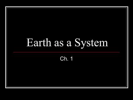 Earth as a System Ch. 1. Earth Science is the study of: Solid earth Oceans Atmosphere Stars & Planets.