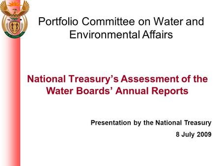 National Treasury’s Assessment of the Water Boards’ Annual Reports Presentation by the National Treasury 8 July 2009 Portfolio Committee on Water and Environmental.