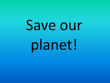 Save our planet!.