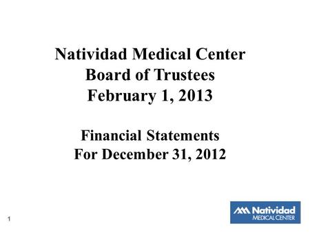 Natividad Medical Center Board of Trustees February 1, 2013 Financial Statements For December 31, 2012 1.