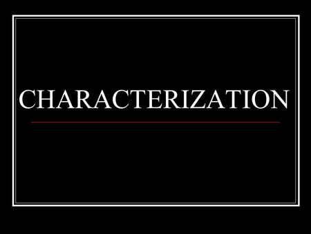 CHARACTERIZATION  Characterization is the process by which the writer reveals the personality of the character.