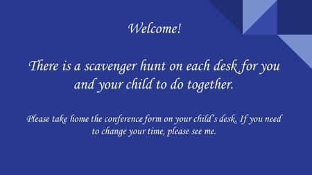 Welcome! There is a scavenger hunt on each desk for you and your child to do together. Please take home the conference form on your child’s desk. If you.