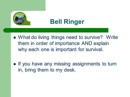 Bell Ringer What do living things need to survive? Write them in order of importance AND explain why each one is important for survival. If you have any.