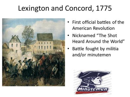 Lexington and Concord, 1775 First official battles of the American Revolution Nicknamed “The Shot Heard Around the World” Battle fought by militia and/or.