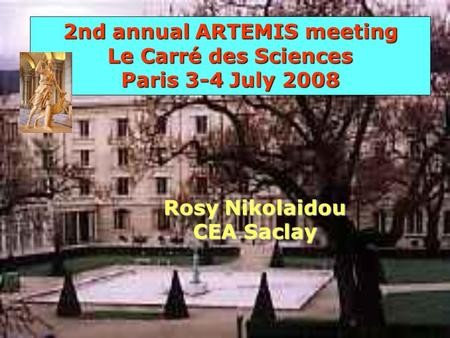 2nd annual ARTEMIS meeting Le Carré des Sciences Paris 3-4 July 2008 Rosy Nikolaidou CEA Saclay.
