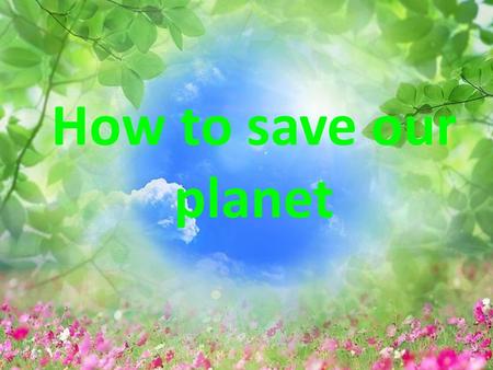 How to save our planet.