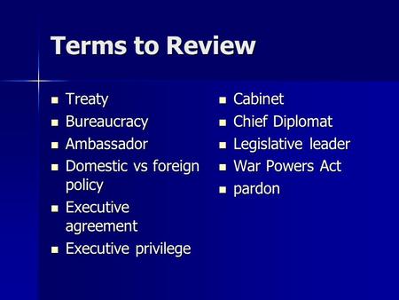 Terms to Review Treaty Treaty Bureaucracy Bureaucracy Ambassador Ambassador Domestic vs foreign policy Domestic vs foreign policy Executive agreement Executive.