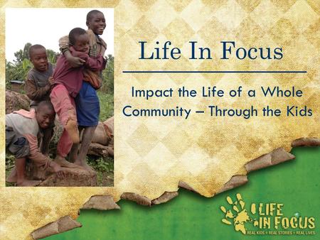Life In Focus Impact the Life of a Whole Community – Through the Kids.