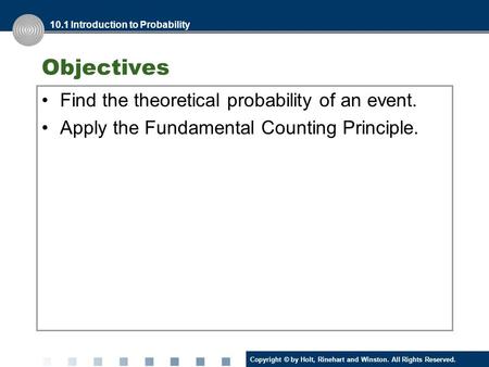 Copyright © by Holt, Rinehart and Winston. All Rights Reserved. Objectives Find the theoretical probability of an event. Apply the Fundamental Counting.