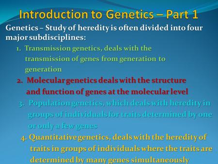 Genetics – Study of heredity is often divided into four major subdisciplines: 1. Transmission genetics, deals with the transmission of genes from generation.