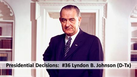 Presidential Decisions: #36 Lyndon B. Johnson (D-Tx)
