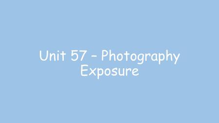Unit 57 – Photography Exposure