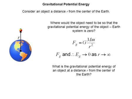 Gravitational Potential Energy Consider an object a distance r from the center of the Earth. Where would the object need to be so that the gravitational.