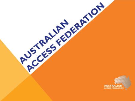 AUSTRALIAN ACCESS FEDERATION. Who we are Shared service for R&E Provide the trusted authentication framework for:  Universities  Education  Research.