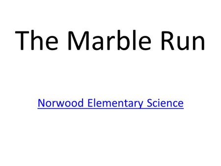 The Marble Run Norwood Elementary Science. 4-7-2014 Title- The Marble Run Purpose- What is a Prototype? Build an improvement.