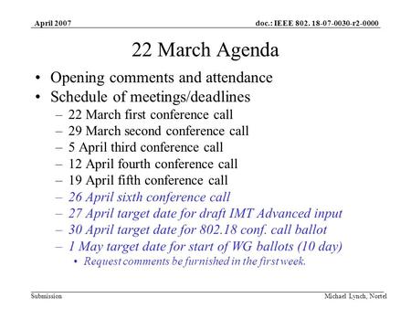 Doc.: IEEE 802. 18-07-0030-r2-0000 Submission April 2007 Michael Lynch, Nortel 22 March Agenda Opening comments and attendance Schedule of meetings/deadlines.