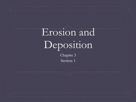 Erosion and Deposition Chapter 3 Section 1. Standard  S 6.2 Topography is reshaped by the weathering of roc and soil and by the transportation and deposition.