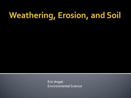 Eric Angat Environmental Science. Essential Question What is wearing down and building up Earth’s surface?