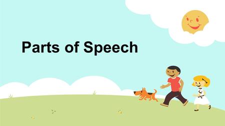 Parts of Speech. What do these words have in common? boygirlmanwoman teacherstudentprincipalcook brothersistercousinuncle acrobatnurselawyerclown They.