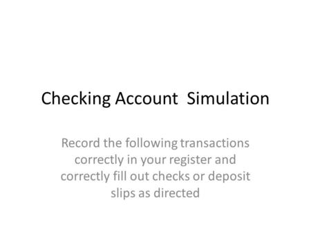 Checking Account Simulation Record the following transactions correctly in your register and correctly fill out checks or deposit slips as directed.