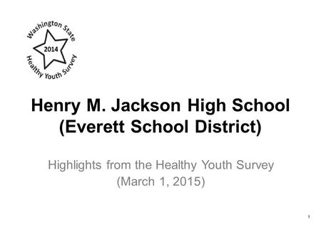 Henry M. Jackson High School (Everett School District) Highlights from the Healthy Youth Survey (March 1, 2015) 1.