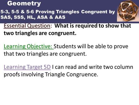 POINTS, LINES AND PLANES Learning Target 5D I can read and write two column proofs involving Triangle Congruence. Geometry 5-3, 5-5 & 5-6 Proving Triangles.