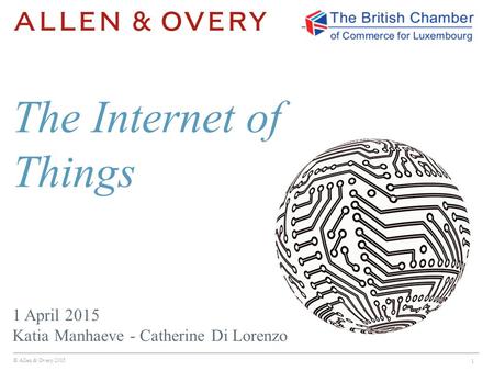 © Allen & Overy 2015 1 1 April 2015 Katia Manhaeve - Catherine Di Lorenzo The Internet of Things.